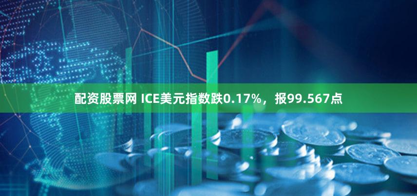 配资股票网 ICE美元指数跌0.17%，报99.567点