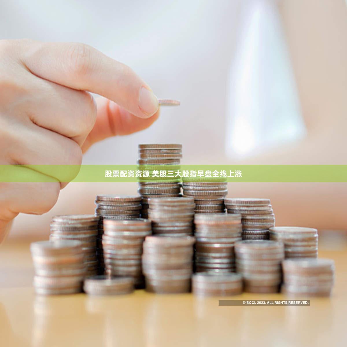 股票配资资源 美股三大股指早盘全线上涨