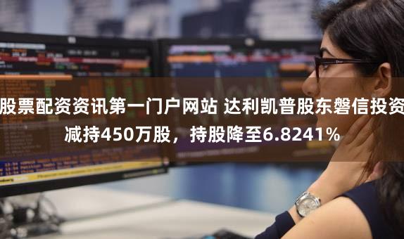 股票配资资讯第一门户网站 达利凯普股东磐信投资减持450万股，持股降至6.8241%