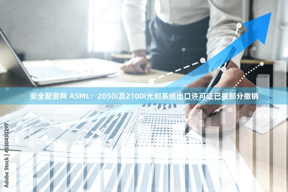 安全配资网 ASML：2050i及2100i光刻系统出口许可证已被部分撤销