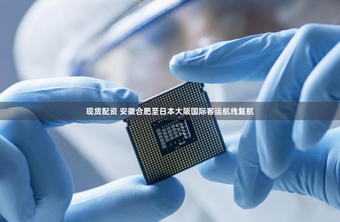 现货配资 安徽合肥至日本大阪国际客运航线复航