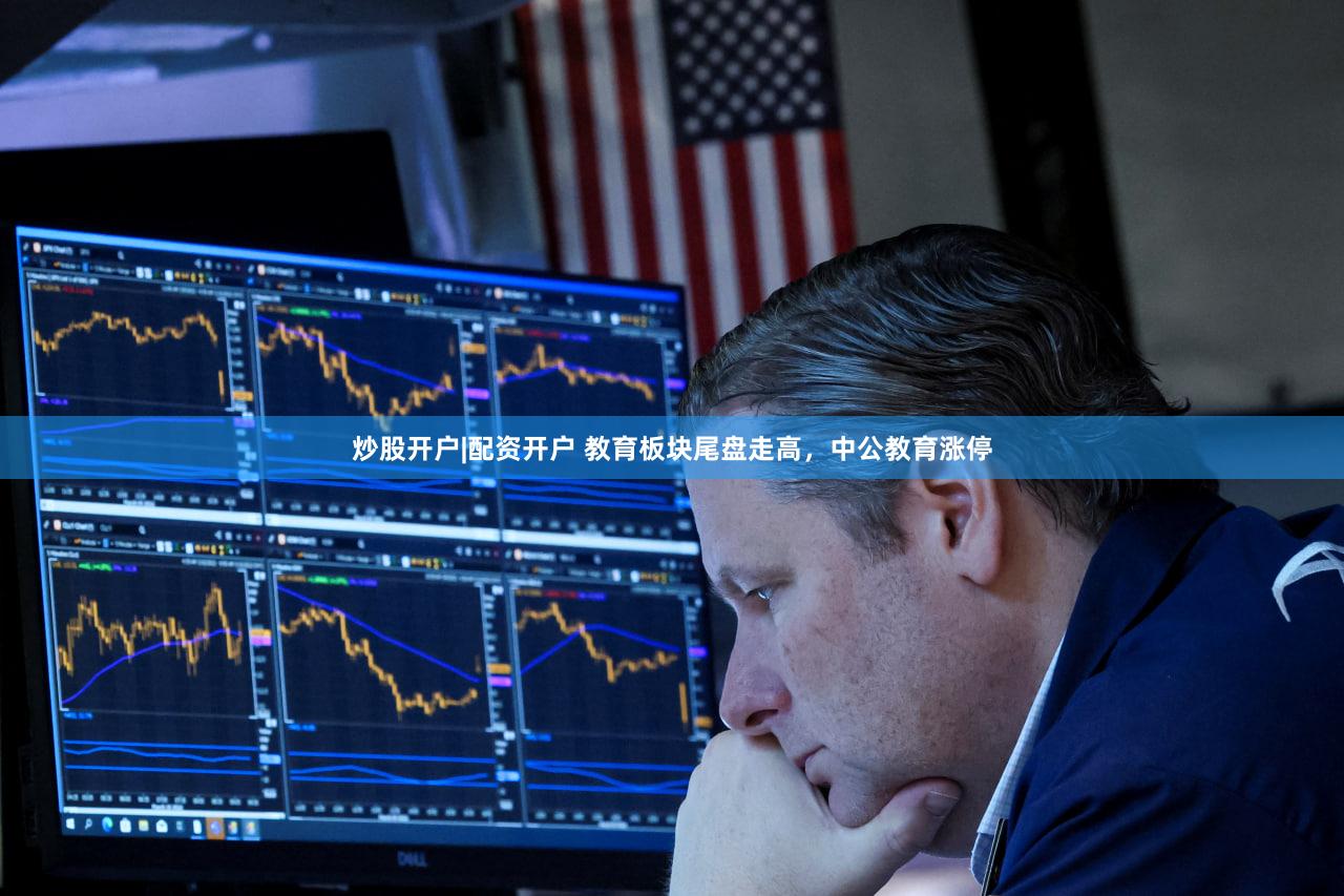 炒股开户|配资开户 教育板块尾盘走高，中公教育涨停