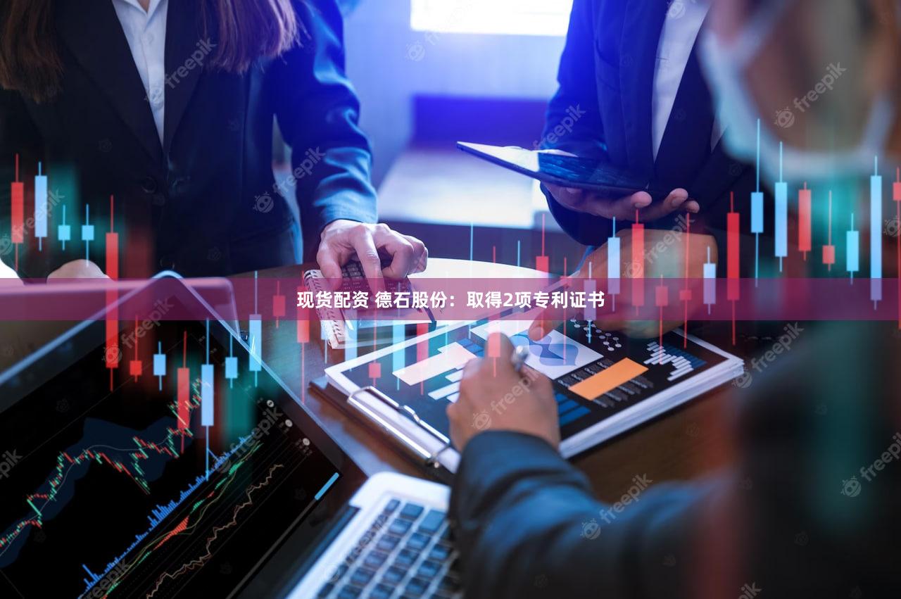 现货配资 德石股份：取得2项专利证书