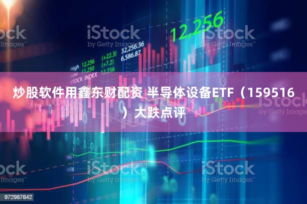 炒股软件用鑫东财配资 半导体设备ETF（159516）大跌点评