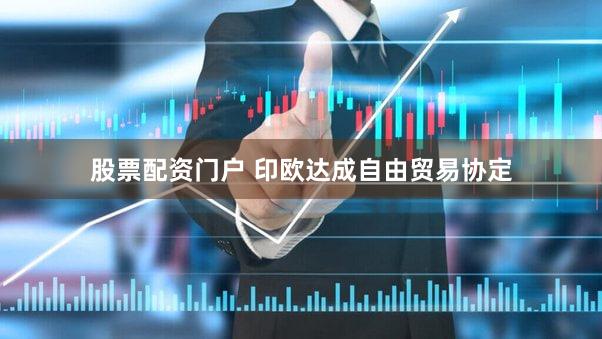 股票配资门户 印欧达成自由贸易协定