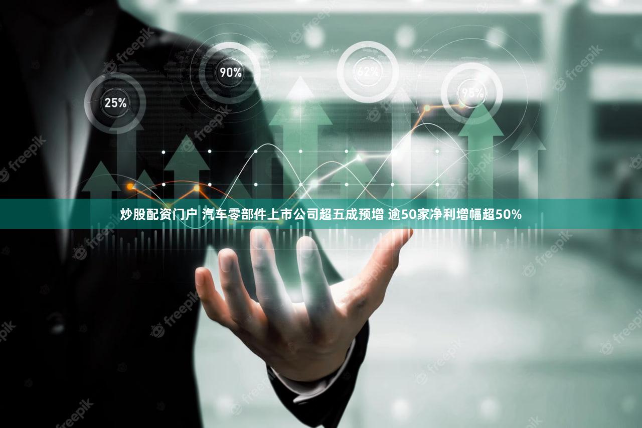 炒股配资门户 汽车零部件上市公司超五成预增 逾50家净利增幅超50%