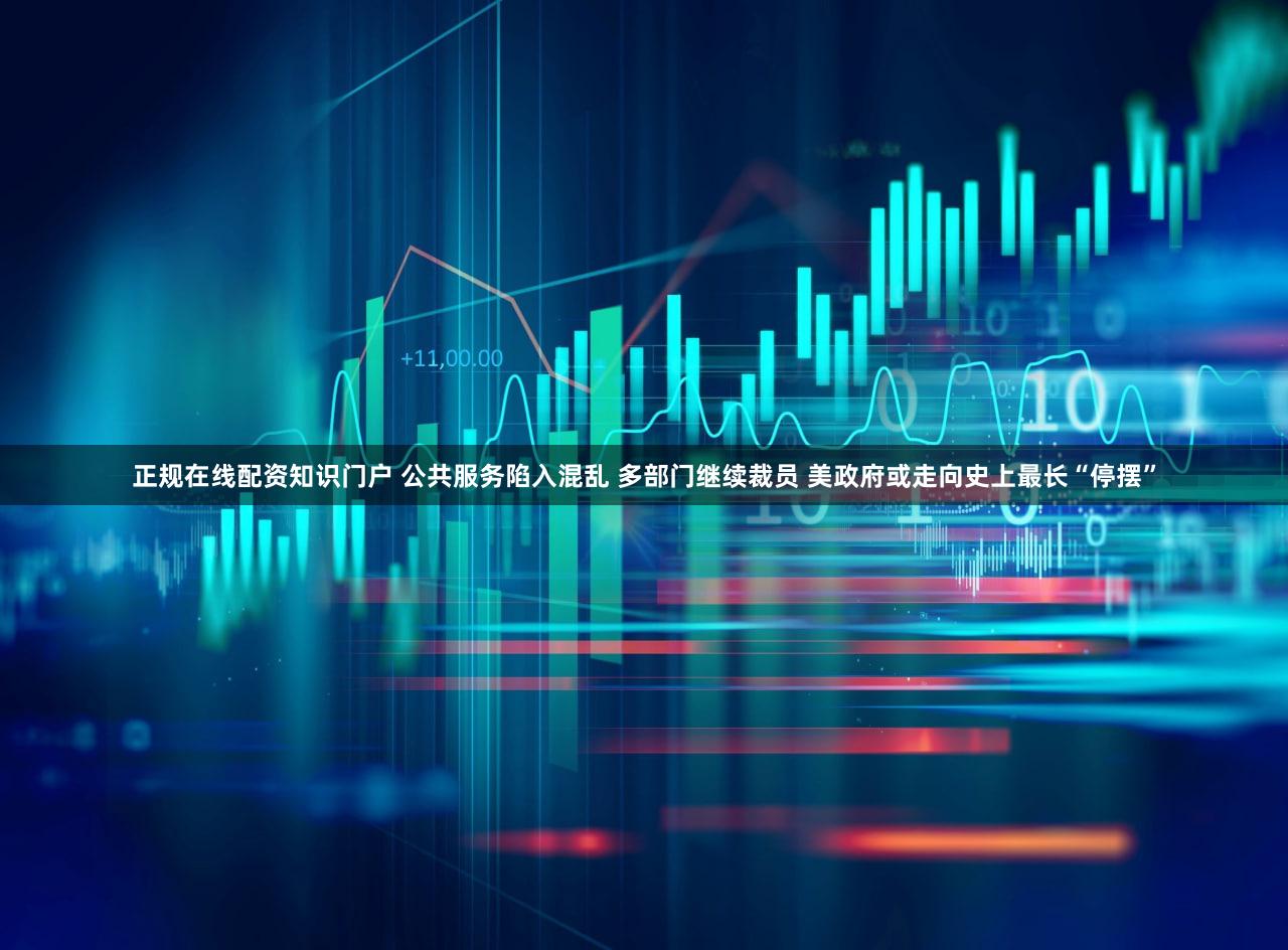 正规在线配资知识门户 公共服务陷入混乱 多部门继续裁员 美政府或走向史上最长“停摆”