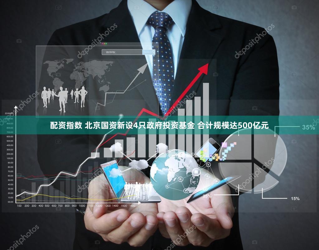 配资指数 北京国资新设4只政府投资基金 合计规模达500亿元