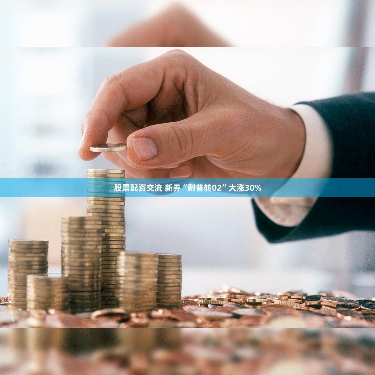 股票配资交流 新券“耐普转02”大涨30%
