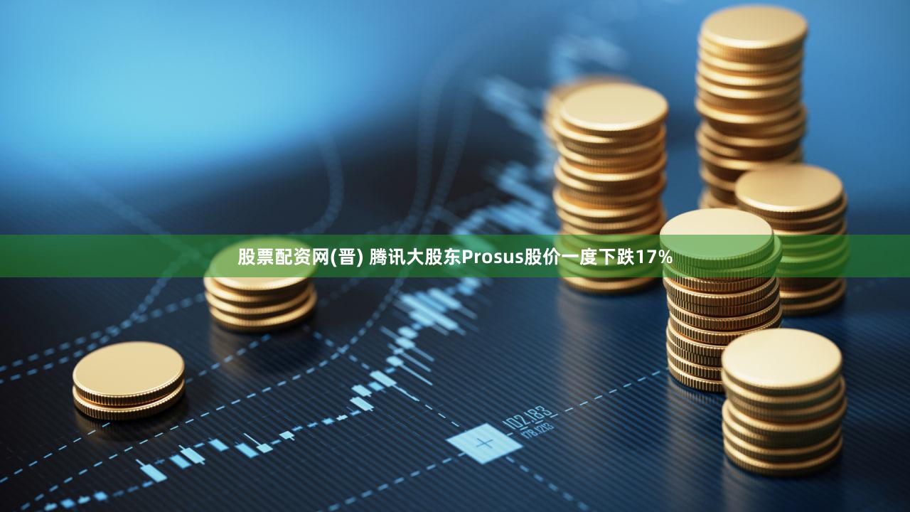 股票配资网(晋) 腾讯大股东Prosus股价一度下跌17%