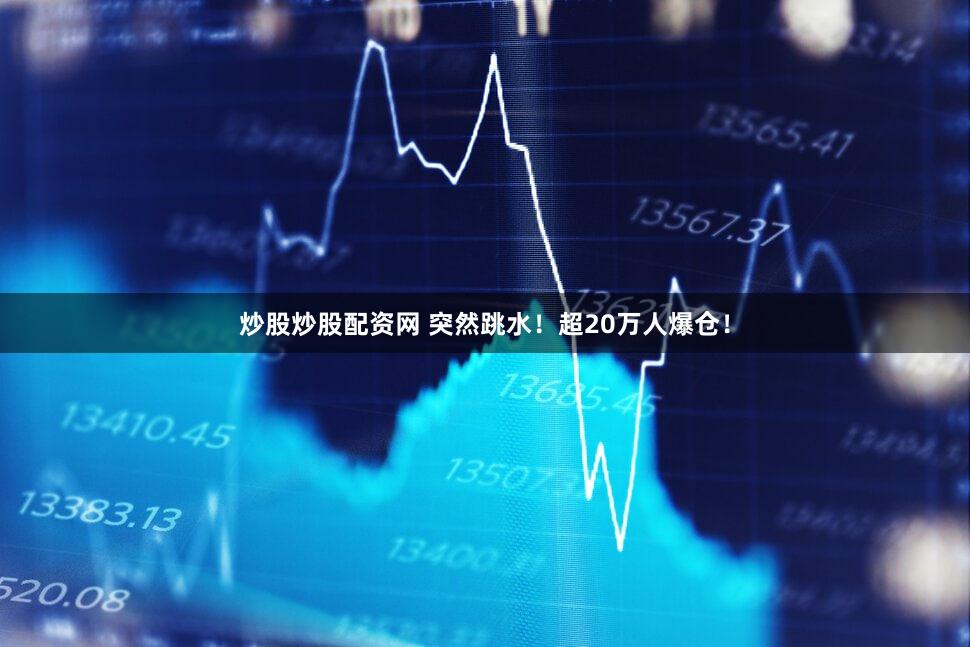 炒股炒股配资网 突然跳水!超20万人爆仓!