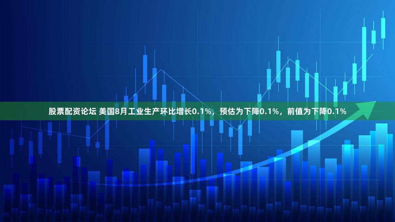 股票配资论坛 美国8月工业生产环比增长0.1%，预估为下降0.1%，前值为下降0.1%