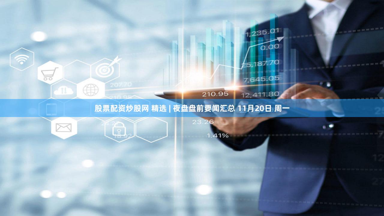 股票配资炒股网 精选 | 夜盘盘前要闻汇总 11月20日 周一