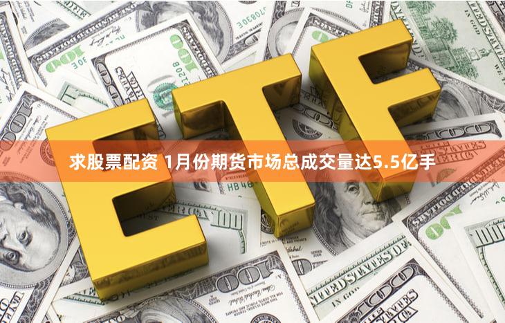 求股票配资 1月份期货市场总成交量达5.5亿手