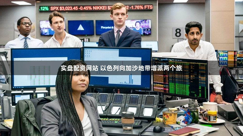 实盘配资网站 以色列向加沙地带增派两个旅