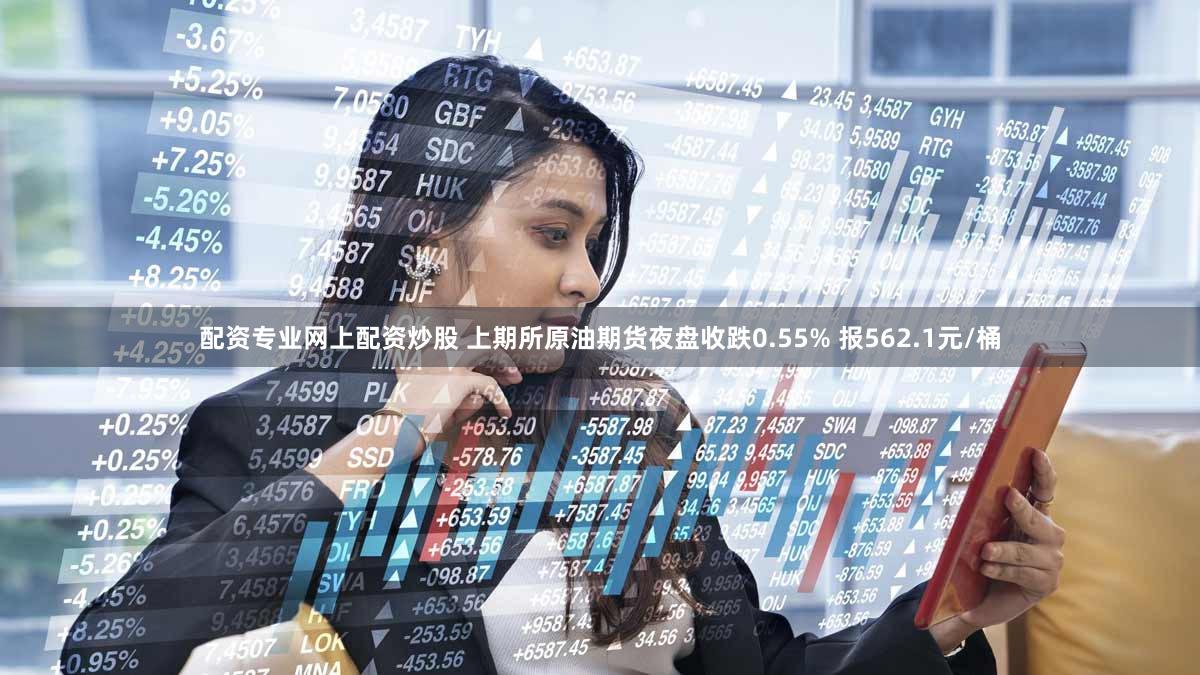 配资专业网上配资炒股 上期所原油期货夜盘收跌0.55% 报562.1元/桶