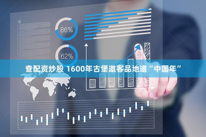 查配资炒股 1600年古堡邀客品地道“中国年”