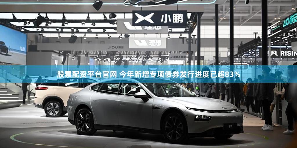 股票配资平台官网 今年新增专项债券发行进度已超83%