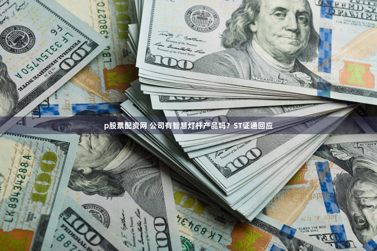 p股票配资网 公司有智慧灯杆产品吗？ST证通回应