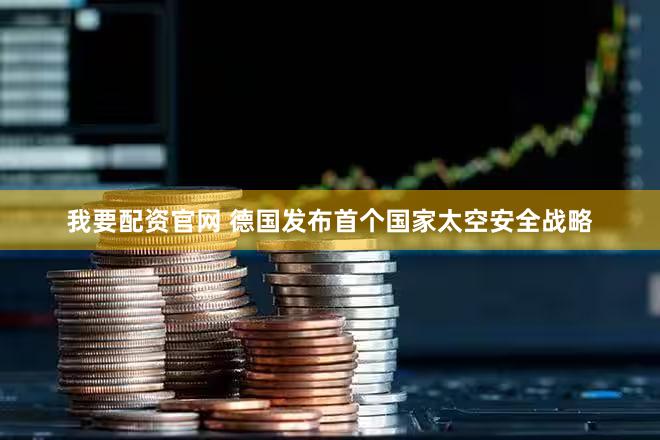 我要配资官网 德国发布首个国家太空安全战略