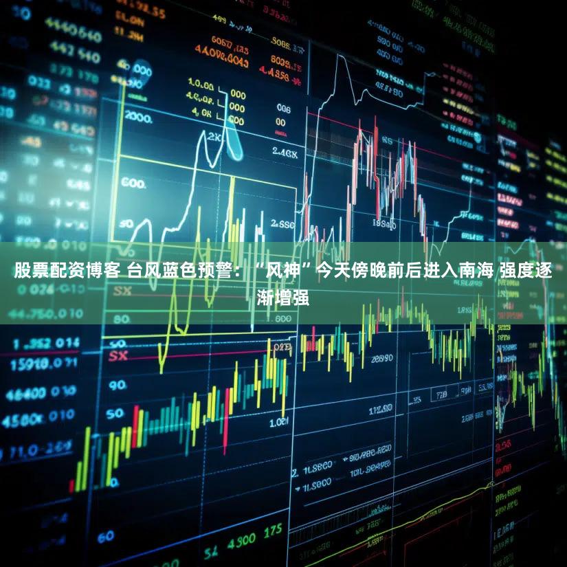 股票配资博客 台风蓝色预警：“风神”今天傍晚前后进入南海 强度逐渐增强
