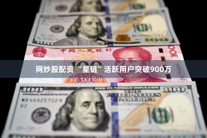 网炒股配资 “星链”活跃用户突破900万