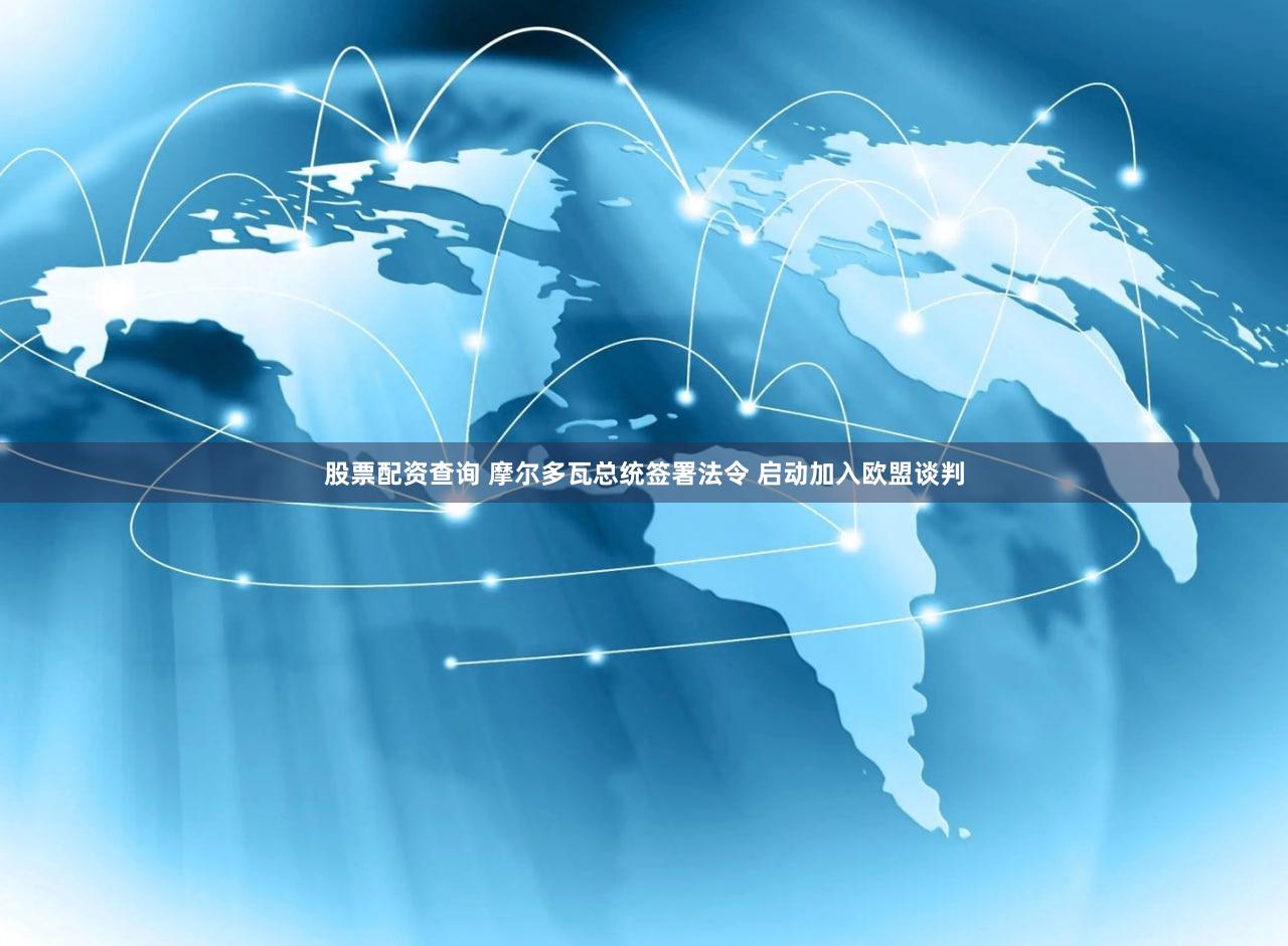 股票配资查询 摩尔多瓦总统签署法令 启动加入欧盟谈判