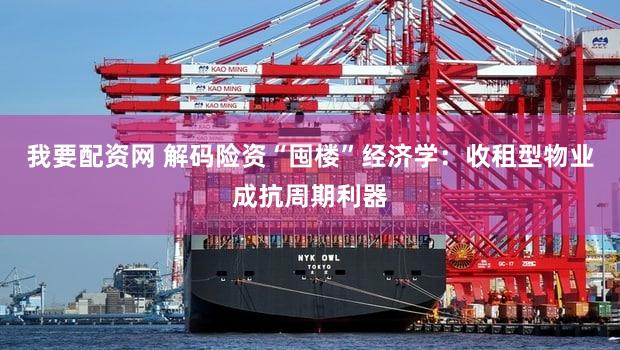 我要配资网 解码险资“囤楼”经济学:收租型物业成抗周期利器