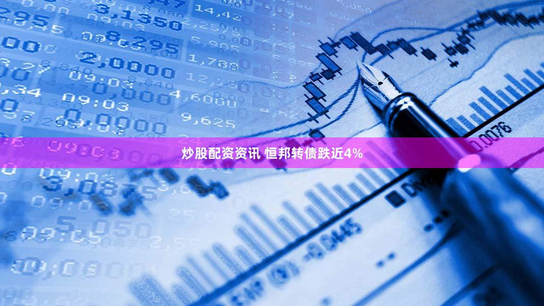 炒股配资资讯 恒邦转债跌近4%