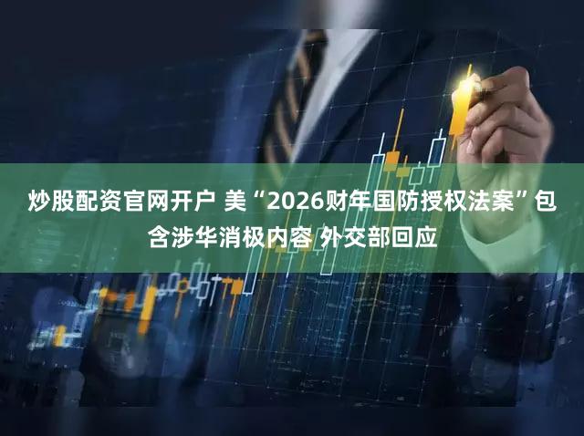 炒股配资官网开户 美“2026财年国防授权法案”包含涉华消极内容 外交部回应